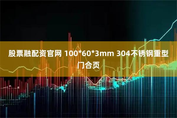 股票融配资官网 100*60*3mm 304不锈钢重型门合页