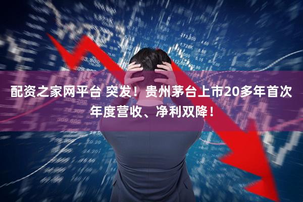 配资之家网平台 突发！贵州茅台上市20多年首次年度营收、净利双降！