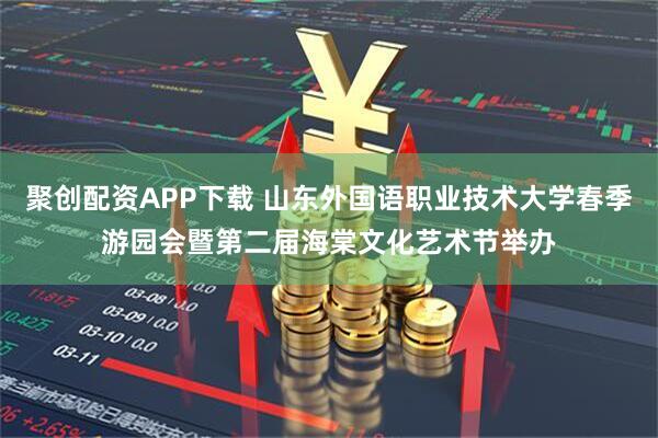 聚创配资APP下载 山东外国语职业技术大学春季游园会暨第二届海棠文化艺术节举办