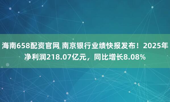 海南658配资官网 南京银行业绩快报发布！2025年净利润218.07亿元，同比增长8.08%