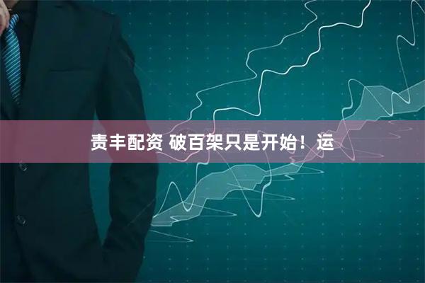 责丰配资 破百架只是开始！运