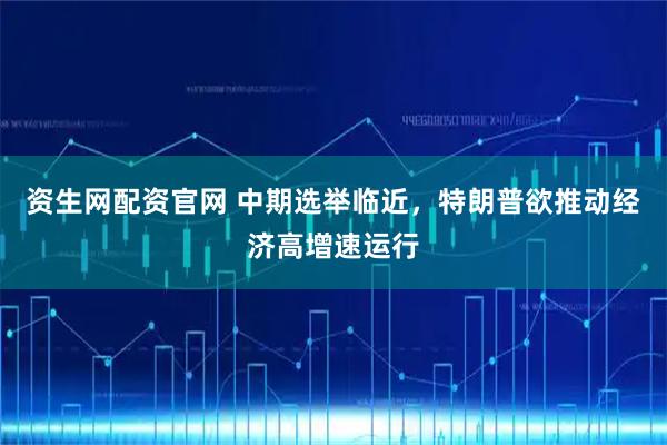 资生网配资官网 中期选举临近，特朗普欲推动经济高增速运行