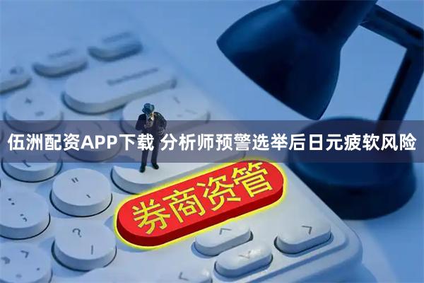伍洲配资APP下载 分析师预警选举后日元疲软风险