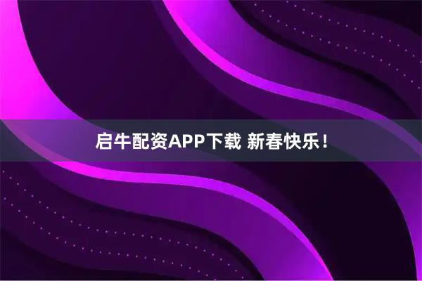 启牛配资APP下载 新春快乐！